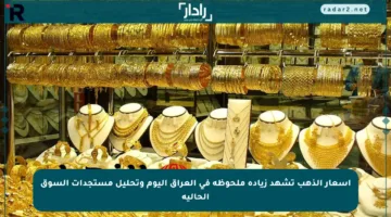 أسعار الذهب تشهد زيادة ملحوظة في العراق اليوم وتحليل مستجدات السوق الحالية